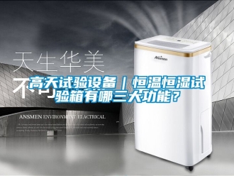知識百科高天試驗設備｜恒溫恒濕試驗箱有哪三大功能？