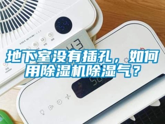 行業新聞地下室沒有插孔，如何用除濕機除濕氣？