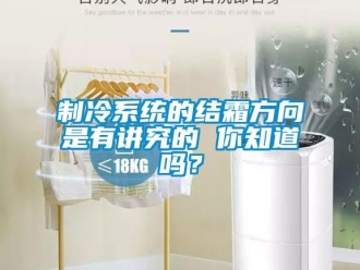 常見問題制冷系統的結霜方向是有講究的 你知道嗎？