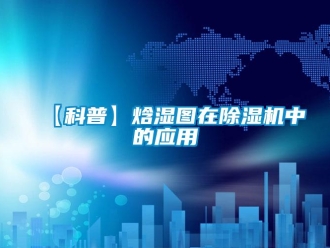 企業(yè)新聞【科普】焓濕圖在除濕機(jī)中的應(yīng)用