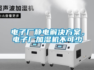 企業(yè)新聞電子廠靜電解決方案，電子廠加濕機(jī)不可少