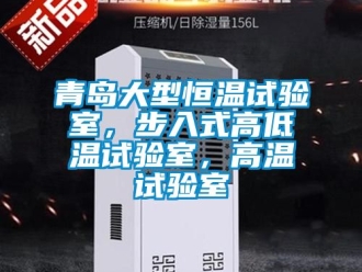 知識百科青島大型恒溫試驗室，步入式高低溫試驗室，高溫試驗室