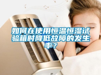 知識百科如何在使用恒溫恒濕試驗箱時降低故障的發生率？