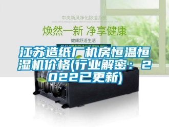 知識百科江蘇造紙廠機房恒溫恒濕機價格(行業解密：2022已更新)