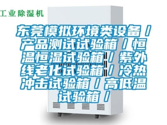 知識百科東莞模擬環境類設備／產品測試試驗箱／恒溫恒濕試驗箱／紫外線老化試驗箱／冷熱沖擊試驗箱／高低溫試驗箱／