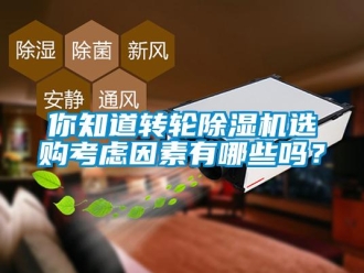 常見問題你知道轉(zhuǎn)輪除濕機選購考慮因素有哪些嗎？