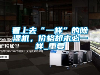 企業新聞看上去“一樣”的除濕機，價格卻未必一樣_重復
