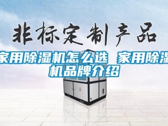 企業(yè)新聞家用除濕機(jī)怎么選 家用除濕機(jī)品牌介紹