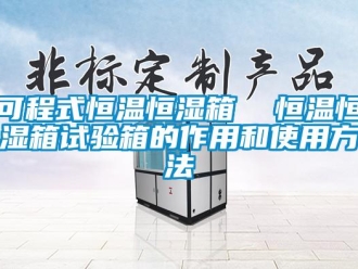 知識百科可程式恒溫恒濕箱  恒溫恒濕箱試驗箱的作用和使用方法