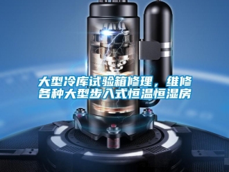 知識百科大型冷庫試驗箱修理，維修各種大型步入式恒溫恒濕房