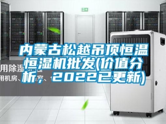 知識百科內蒙古松越吊頂恒溫恒濕機批發(價值分析，2022已更新)