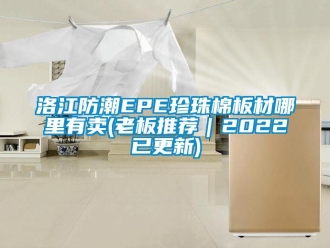 常見問題洛江防潮EPE珍珠棉板材哪里有賣(老板推薦｜2022已更新)