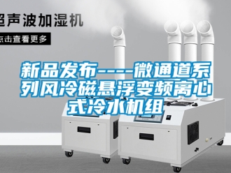 企業(yè)新聞新品發(fā)布----微通道系列風(fēng)冷磁懸浮變頻離心式冷水機組