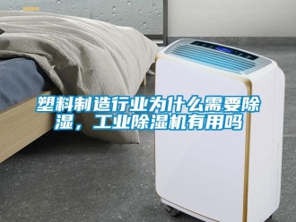 常見(jiàn)問(wèn)題塑料制造行業(yè)為什么需要除濕，工業(yè)除濕機(jī)有用嗎