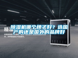 企業新聞除濕機哪個牌子好？選國產的還是國外的品牌好