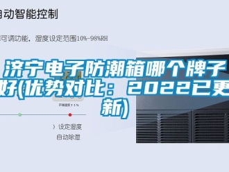 常見問題濟寧電子防潮箱哪個牌子好(優勢對比：2022已更新)
