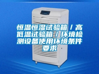 知識百科恒溫恒濕試驗箱／高低溫試驗箱／環(huán)境檢測設(shè)備使用環(huán)境條件要求