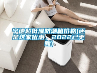 常見問題寧德超低濕防潮箱價格(還是這家優惠，2022已更新)