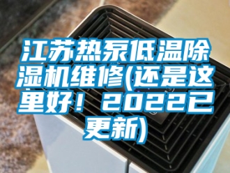 行業(yè)新聞江蘇熱泵低溫除濕機維修(還是這里好！2022已更新)