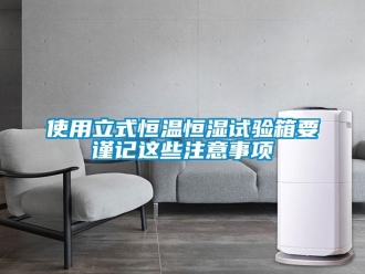 知識百科使用立式恒溫恒濕試驗箱要謹記這些注意事項