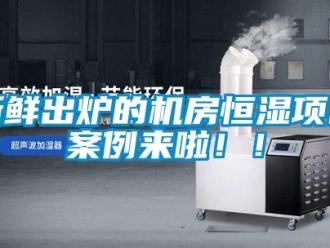 知識(shí)百科新鮮出爐的機(jī)房恒濕項(xiàng)目案例來(lái)啦??！