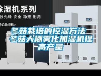企業新聞冬菇栽培的控濕方法 冬菇大棚霧化加濕機提高產量