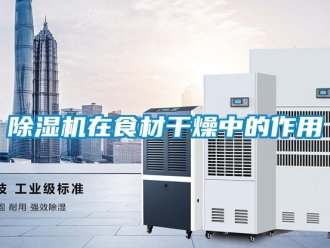 企業新聞除濕機在食材干燥中的作用