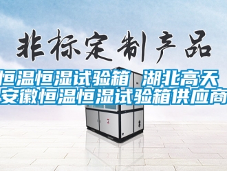 知識百科恒溫恒濕試驗箱 湖北高天 安徽恒溫恒濕試驗箱供應商