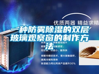 企業新聞一種防霧除濕的雙層玻璃觀察窗的制作方法