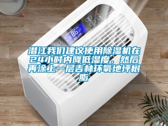 行業(yè)新聞潛江我們建議使用除濕機(jī)在24小時(shí)內(nèi)降低濕度，然后再涂上一層吉林環(huán)氧地坪樹脂