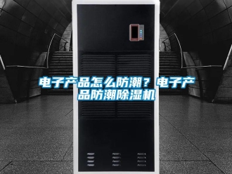 常見問題電子產品怎么防潮？電子產品防潮除濕機