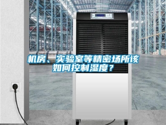 常見問題機房、實驗室等精密場所該如何控制濕度？