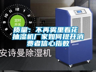 常見問題質(zhì)量：不再霧里看花 抽濕機廠家如何提升消費者信心指數(shù)