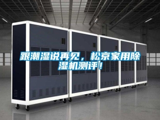 企業(yè)新聞跟潮濕說再見，松京家用除濕機測評！