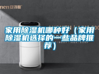 企業(yè)新聞家用除濕機(jī)哪種好（家用除濕機(jī)選擇的一些品牌推薦）