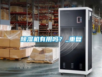 行業(yè)新聞除濕機有用嗎？_重復(fù)