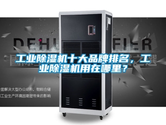 常見問題工業除濕機十大品牌排名，工業除濕機用在哪里？