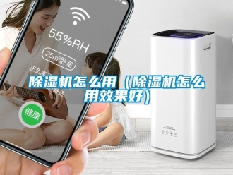 行業(yè)新聞除濕機怎么用（除濕機怎么用效果好）