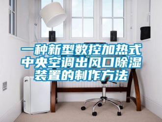 行業新聞一種新型數控加熱式中央空調出風口除濕裝置的制作方法