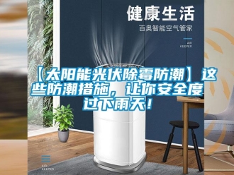 企業(yè)新聞【太陽(yáng)能光伏除霉防潮】這些防潮措施，讓你安全度過(guò)下雨天！
