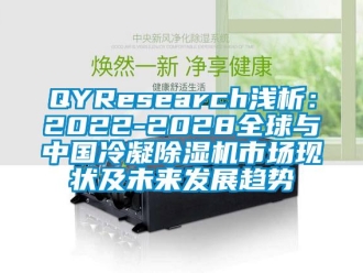 企業新聞QYResearch淺析：2022-2028全球與中國冷凝除濕機市場現狀及未來發展趨勢