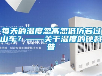 行業新聞每天的濕度忽高忽低仿若過山車？——關于濕度的硬科普