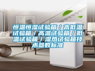 知識百科恒溫恒濕試驗箱／高低溫試驗箱／高溫試驗箱／低溫試驗箱／濕熱試驗箱技術(shù)參數(shù)標準