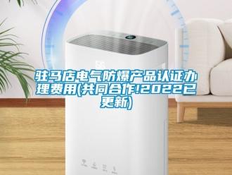 企業新聞駐馬店電氣防爆產品認證辦理費用(共同合作!2022已更新)