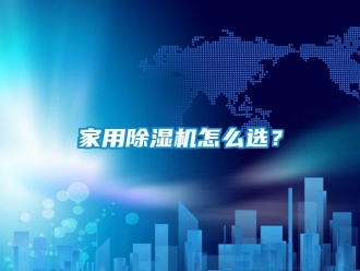 常見問題家用除濕機怎么選？
