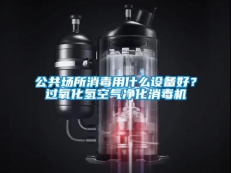 企業(yè)新聞公共場所消毒用什么設(shè)備好？過氧化氫空氣凈化消毒機(jī)