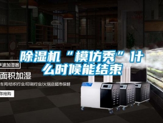 常見問題除濕機“模仿秀”什么時候能結束