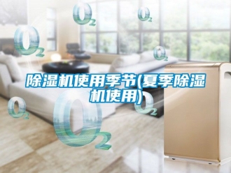 行業新聞除濕機使用季節(夏季除濕機使用)