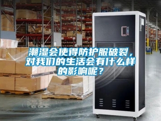 企業新聞潮濕會使得防護服破裂，對我們的生活會有什么樣的影響呢？