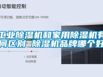 企業(yè)新聞工業(yè)除濕機和家用除濕機有何區(qū)別 除濕機品牌哪個好